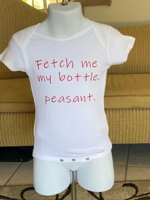 Fetch me my bottle. peasant.