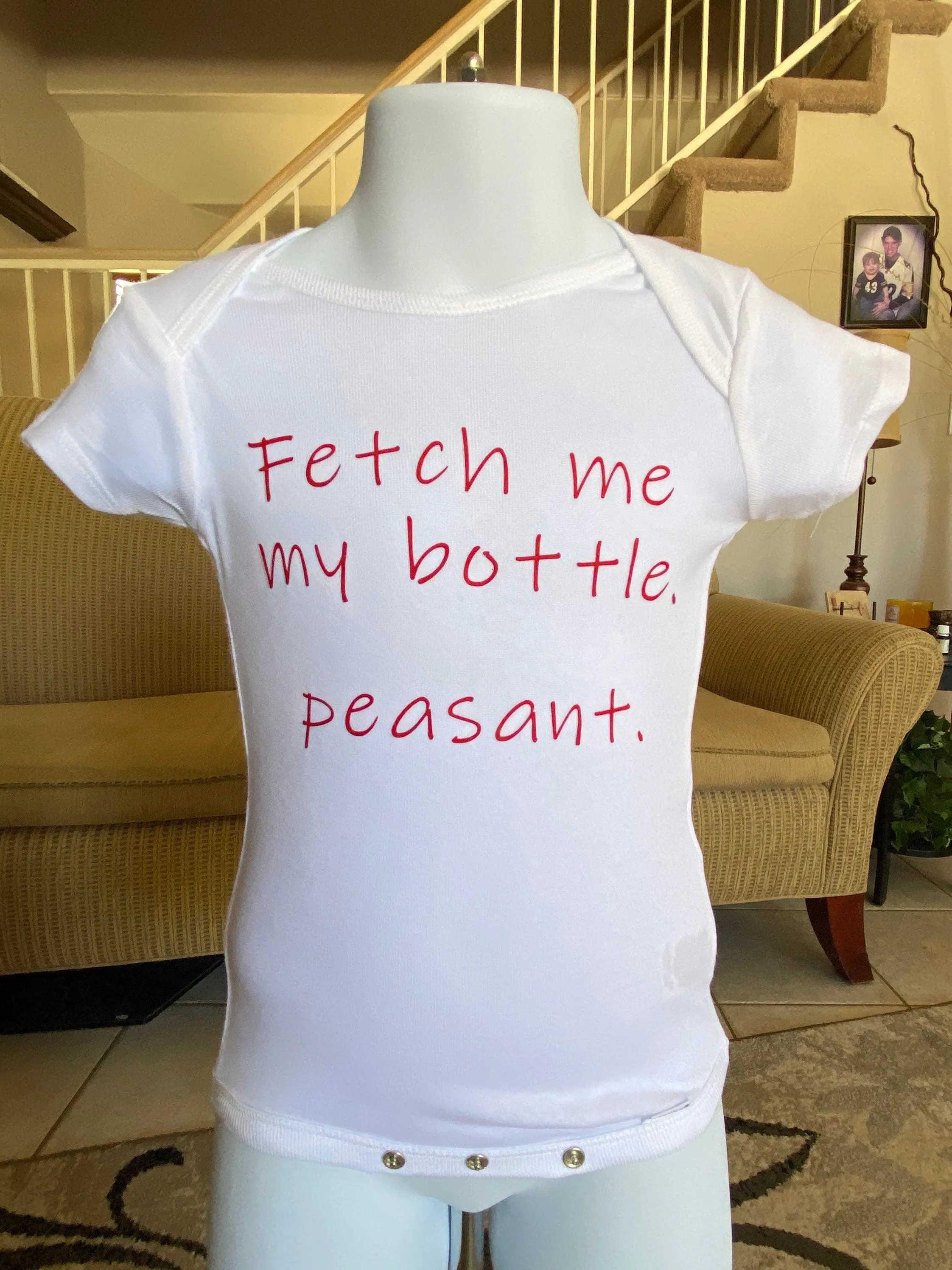Fetch me my bottle. peasant.